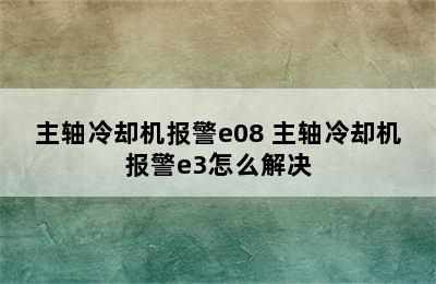 主轴冷却机报警e08 主轴冷却机报警e3怎么解决